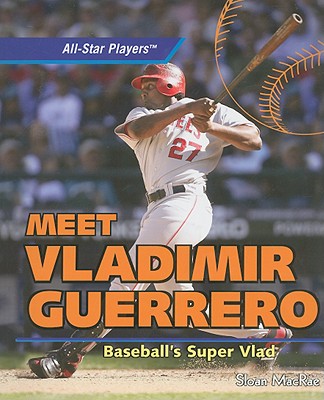 Meet Vladimir Guerrero: Baseball's Super Vlad (All-Star Players)