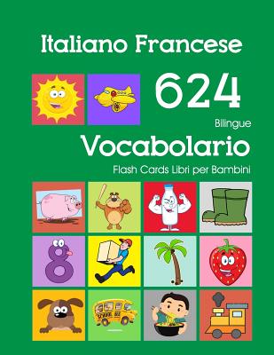 Italiano Francese 624 Bilingue Vocabolario Flash Cards Libri per Bambini:  Italian French dizionario flashcards elementerre bambino (Paperback)