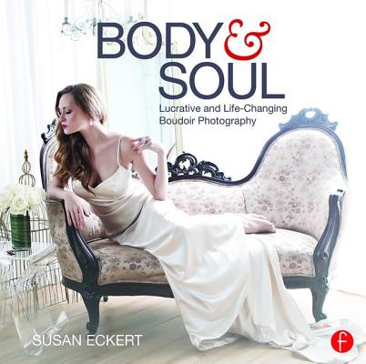 Body and Soul: Lucrative and Life-Changing Boudoir Photography By Susan Eckert Cover Image