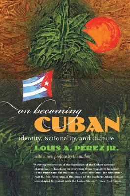On Becoming Cuban: Identity, Nationality, and Culture (H. Eugene and Lillian Youngs Lehman) By Jr. Pérez, Louis A. Cover Image
