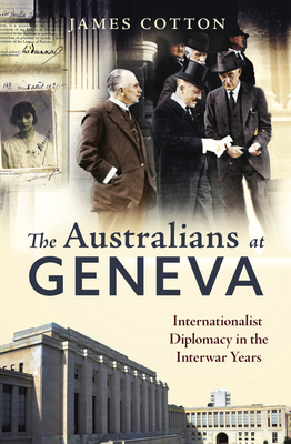 The Australians at Geneva: Internationalist Diplomacy in the Interwar Years By James Cotton Cover Image