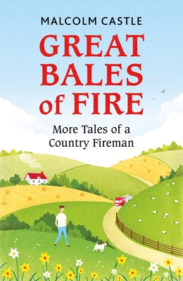 Great Bales of Fire: More Tales of a Country Fireman By Malcolm Castle Cover Image