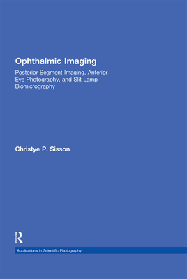 Ophthalmic Imaging: Posterior Segment Imaging, Anterior Eye Photography, and Slit Lamp Biomicrography (Applications in Scientific Photography) By Michael Peres (Editor), Christye Sisson Cover Image