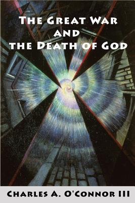 The Great War and the Death of God: Cultural Breakdown, Retreat from Reason, and Rise of Neo-Darwinian Materialism in the Aftermath of World War I By III O'Connor, Charles A. Cover Image
