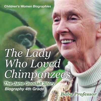 The Lady Who Loved Chimpanzees - The Jane Goodall Story: Biography 4th Grade Children's Women Biographies By Baby Professor Cover Image