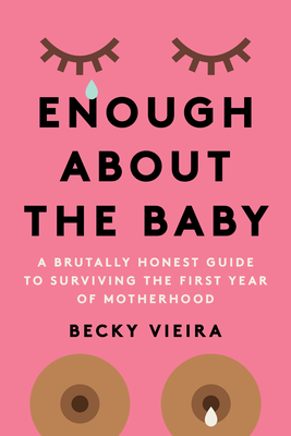 Enough about the Baby: A Brutally Honest Guide to Surviving the First Year of Motherhood cover