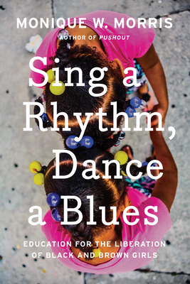Sing a Rhythm, Dance a Blues: Education for the Liberation of Black and Brown Girls By Monique W. Morris Cover Image