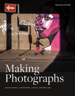 Making Photographs: Developing a Personal Visual Workflow By Ibarionex Perello Cover Image