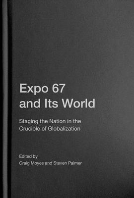 Expo 67 and Its World: Staging the Nation in the Crucible of Globalization By Craig Moyes (Editor), Steven Palmer (Editor) Cover Image