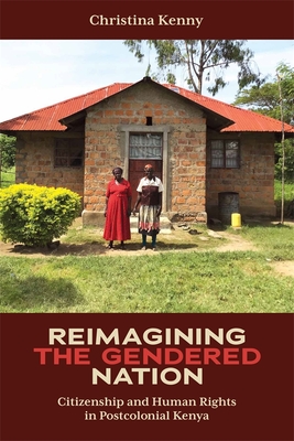 Reimagining the Gendered Nation: Citizenship and Human Rights in Postcolonial Kenya (Eastern Africa #55) By Christina Kenny Cover Image
