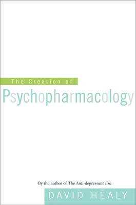 Creation of Psychopharmacology By David Healy Cover Image