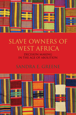 Slave Owners of West Africa: Decision Making in the Age of Abolition By Sandra E. Greene Cover Image