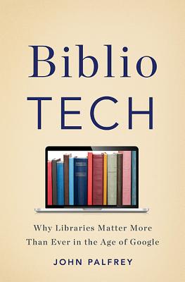 BiblioTech: Why Libraries Matter More Than Ever in the Age of Google By John Palfrey Cover Image
