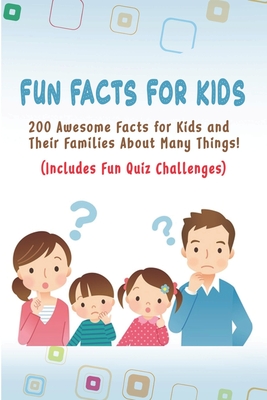 Fun Facts for Kids: 200 Awesome Facts for Kids and Their Families About Many Things Includes Fun Quiz Challenges By Brett Williams Cover Image
