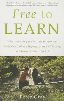 Free to Learn: Why Unleashing the Instinct to Play Will Make Our Children Happier, More Self-Reliant, and Better Students for Life Cover Image