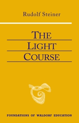 The Light Course: First Course in Natural Science: Light, Color, Sound--Mass, Electricity, Magnetism (Foundations of Waldorf Education #22) Cover Image