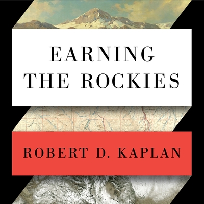 Earning the Rockies Lib/E: How Geography Shapes America's Role in the World By Robert D. Kaplan, William Dufris (Read by) Cover Image