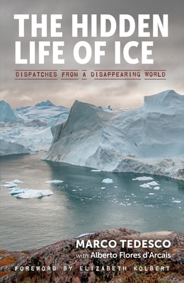 The Hidden Life of Ice: Dispatches from a Disappearing World By Marco Tedesco, Alberto Flores d'Arcais, Elizabeth Kolbert (Foreword by), Denise Muir (Translated by) Cover Image