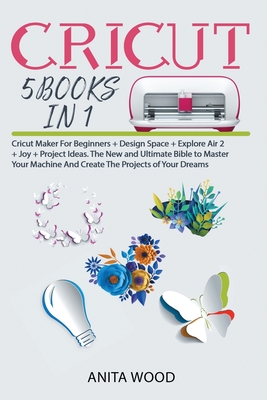 Cricut: 5 BOOKS IN 1-Cricut Maker For Beginners + Design Space +