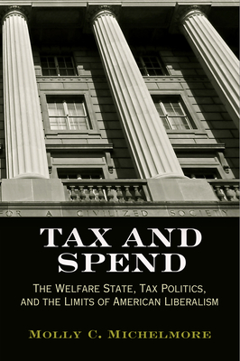 Tax and Spend: The Welfare State, Tax Politics, and the Limits of American Liberalism (Politics and Culture in Modern America) Cover Image