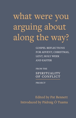 What Were You Arguing About Along The Way?: Gospel Reflections for Advent, Christmas, Lent and Easter By Pat Bennett (Editor), Pádraig Ó. Tuama (Introduction by) Cover Image