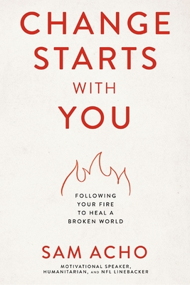 Change Starts with You: Following Your Fire to Heal a Broken World By Sam Acho Cover Image