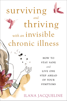 Surviving and Thriving with an Invisible Chronic Illness: How to Stay Sane and Live One Step Ahead of Your Symptoms Cover Image