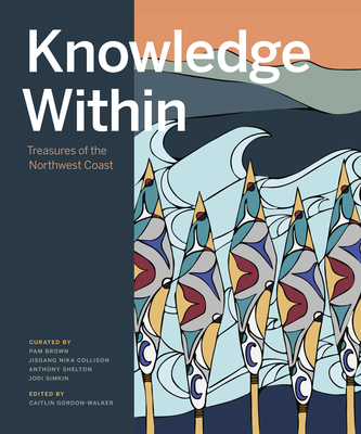 Knowledge Within: Treasures of the Northwest Coast By Caitlin Gordon-Walker (Editor) Cover Image