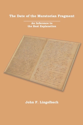 The Date of the Muratorian Fragment: An Inference to the Best Explanation By John F. Lingelbach Cover Image