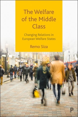 The Welfare of the Middle Class: Changing Relations in European Welfare States By Remo Siza Cover Image