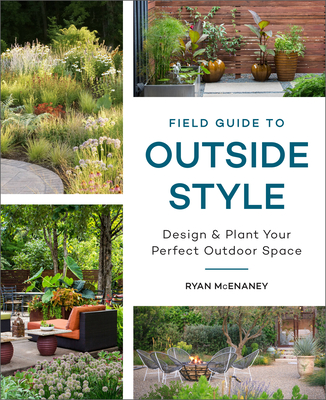 Field Guide to Outside Style: Design and Plant Your Perfect Outdoor Space By Ryan McEnaney Cover Image