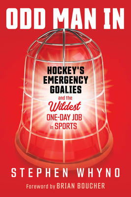 Odd Man In: Hockey's Emergency Goalies and the Wildest One-Day Job in Sports By Stephen Whyno, Brian Boucher (Foreword by) Cover Image