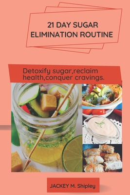 21 day sugar elimination routine.: Detoxify sugar, reclaim health, conquer cravings. By Jackey M. Shipley Cover Image