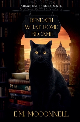 Beneath What Rome Became: A Black Cat Bookshop novel