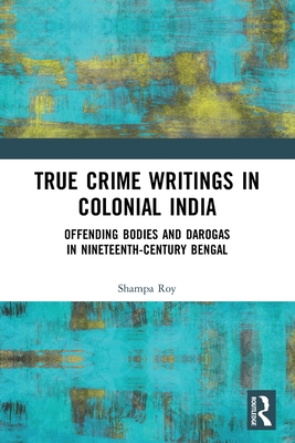 True Crime Writings in Colonial India: Offending Bodies and Darogas in Nineteenth-Century Bengal Cover Image