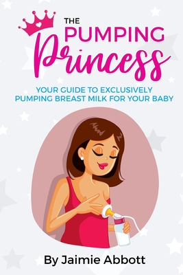The Pumping Princess: Your guide to exclusively pumping breast milk for  your baby (Paperback)
