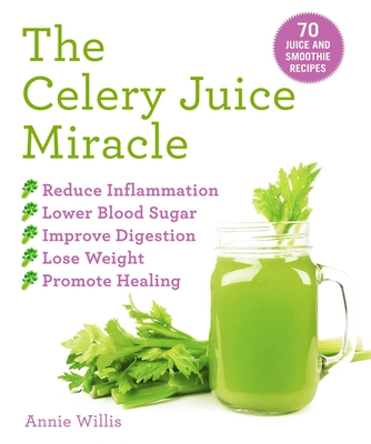 The Celery Juice Miracle: 70 Juice and Smoothie Recipes Cover Image