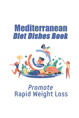 Mediterranean Diet Dishes Book: Promote Rapid Weight Loss: Mediterranean Diet Recipes For Weight Loss Cover Image