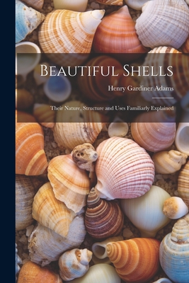 Beautiful Shells: Their Nature, Structure and Uses Familiarly Explained Cover Image
