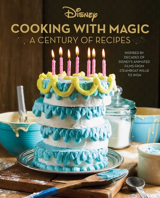 Disney: Cooking With Magic: A Century of Recipes: Inspired by Decades of Disney's Animated Films from Steamboat Willie to Wish