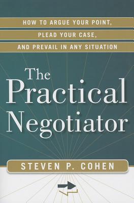 The Practical Negotiator: How to Argue Your Point, Plead Your Case, and Prevail in Any Situation Cover Image