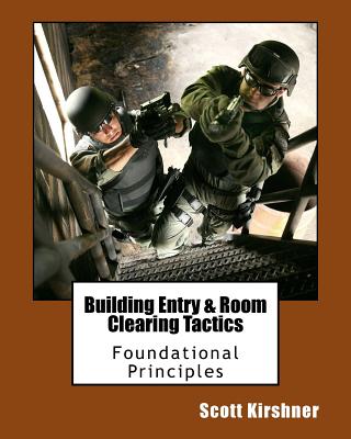 Building Entry and Room Clearing Tactics: Foundational Principles By Scott Kirshner Cover Image