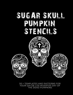 Sugar Skull Pumpkin Stencils: 50 Templates and Patterns for your Dia de Los Muertos Day of the Dead Pumpkins By Sugar Skull Press Cover Image