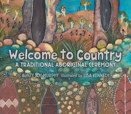 Welcome To Country: A Traditional Aboriginal Ceremony By Aunty Joy Murphy, Lisa Kennedy (Illustrator) Cover Image