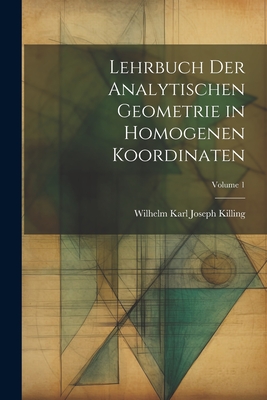 Lehrbuch der analytischen Geometrie in homogenen Koordinaten; Volume 1 By Wilhelm Karl Joseph Killing Cover Image