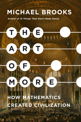 The Art of More: How Mathematics Created Civilization By Michael Brooks Cover Image