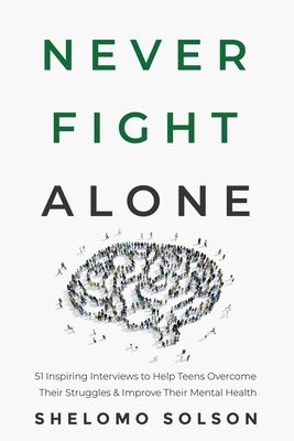 Never Fight Alone: 51 Inspiring Interviews to Help Teens Overcome Their Struggles & Improve Their Mental Health By Shelomo Solson Cover Image