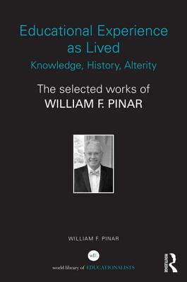 Educational Experience as Lived: Knowledge, History, Alterity: The Selected Works of William F. Pinar (World Library of Educationalists) By William F. Pinar Cover Image