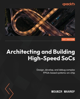 Architecting and Building High-Speed SoCs: Design, develop, and debug complex FPGA-based systems-on-chip Cover Image