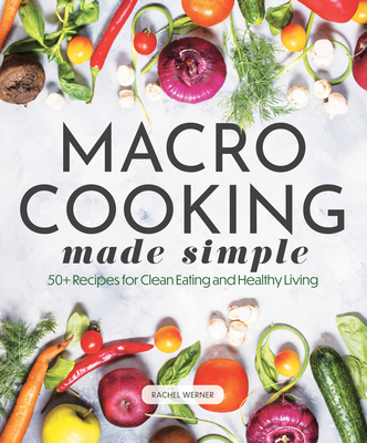 Macro Cooking Made Simple: 50+ Recipes for Clean Eating and Healthy Living (Everyday Wellbeing) By Rachel Werner Cover Image